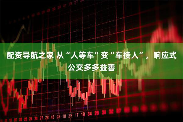 配资导航之家 从“人等车”变“车接人”，响应式公交多多益善