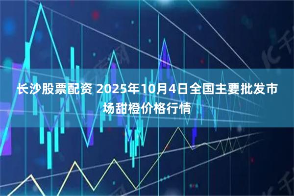 长沙股票配资 2025年10月4日全国主要批发市场甜橙价格行情